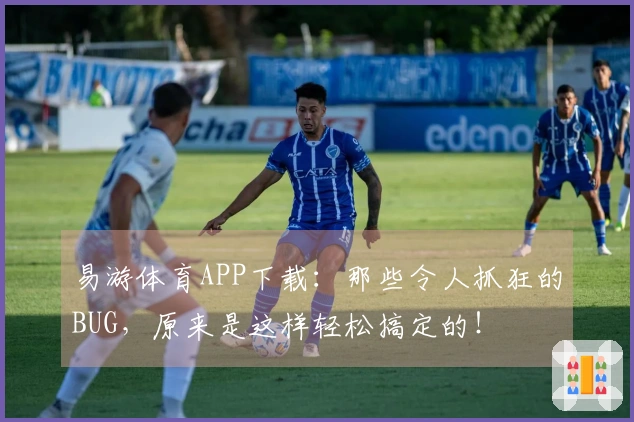 易游体育APP下载：那些令人抓狂的BUG，原来是这样轻松搞定的！