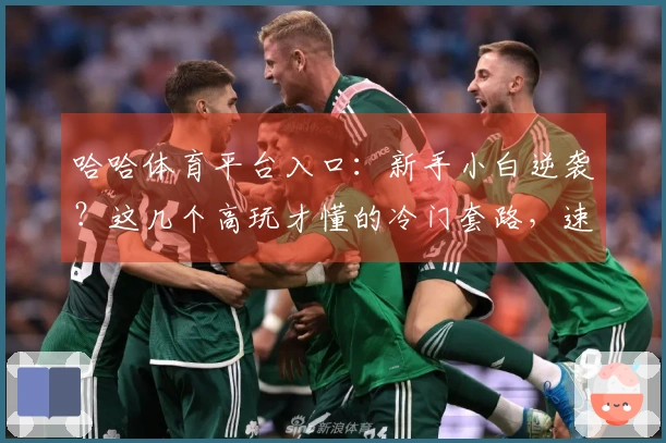 哈哈体育平台入口：新手小白逆袭？这几个高玩才懂的冷门套路，速来学习！