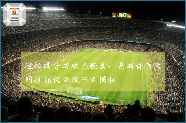 轻松提升游戏流畅度，易游体育官网性能优化技巧大揭秘