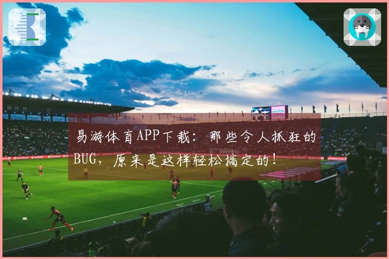 易游体育APP下载：那些令人抓狂的BUG，原来是这样轻松搞定的！