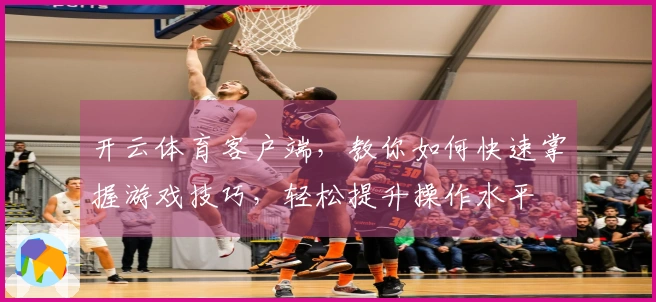 开云体育客户端，教你如何快速掌握游戏技巧，轻松提升操作水平