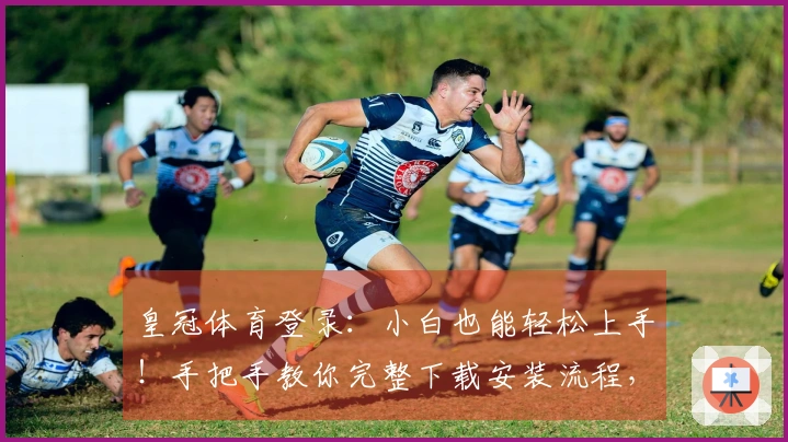 皇冠体育登录：小白也能轻松上手！手把手教你完整下载安装流程，告别繁琐操作！