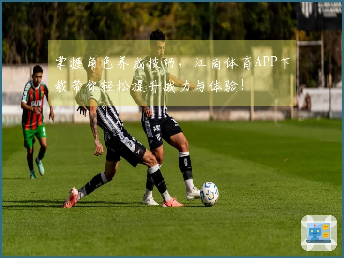 掌握角色养成技巧，江南体育APP下载带你轻松提升战力与体验！
