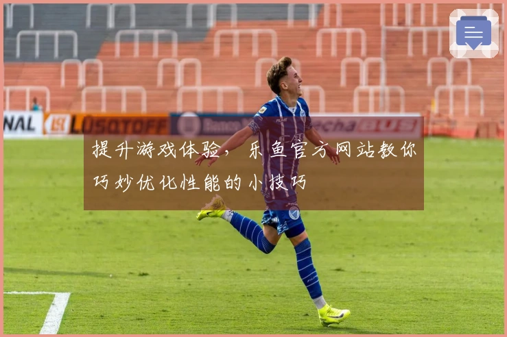 提升游戏体验，乐鱼官方网站教你巧妙优化性能的小技巧