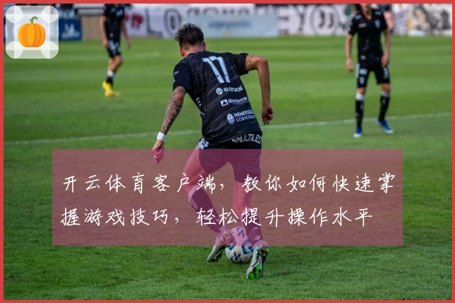 开云体育客户端，教你如何快速掌握游戏技巧，轻松提升操作水平