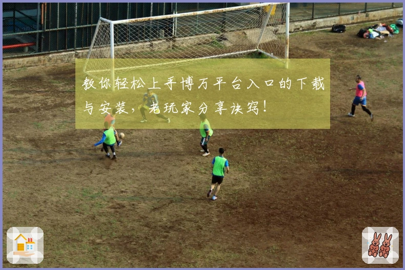 教你轻松上手博万平台入口的下载与安装，老玩家分享诀窍！
