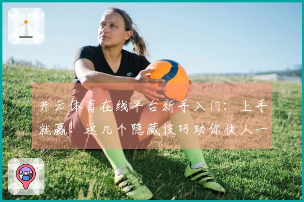 开云体育在线平台新手入门：上手就赢！这几个隐藏技巧助你快人一步，告别迷茫！