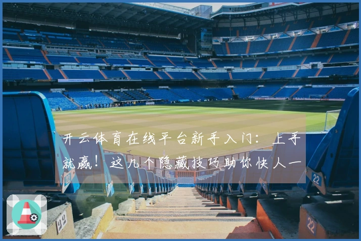 开云体育在线平台新手入门：上手就赢！这几个隐藏技巧助你快人一步，告别迷茫！